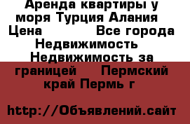 Аренда квартиры у моря Турция Алания › Цена ­ 1 950 - Все города Недвижимость » Недвижимость за границей   . Пермский край,Пермь г.